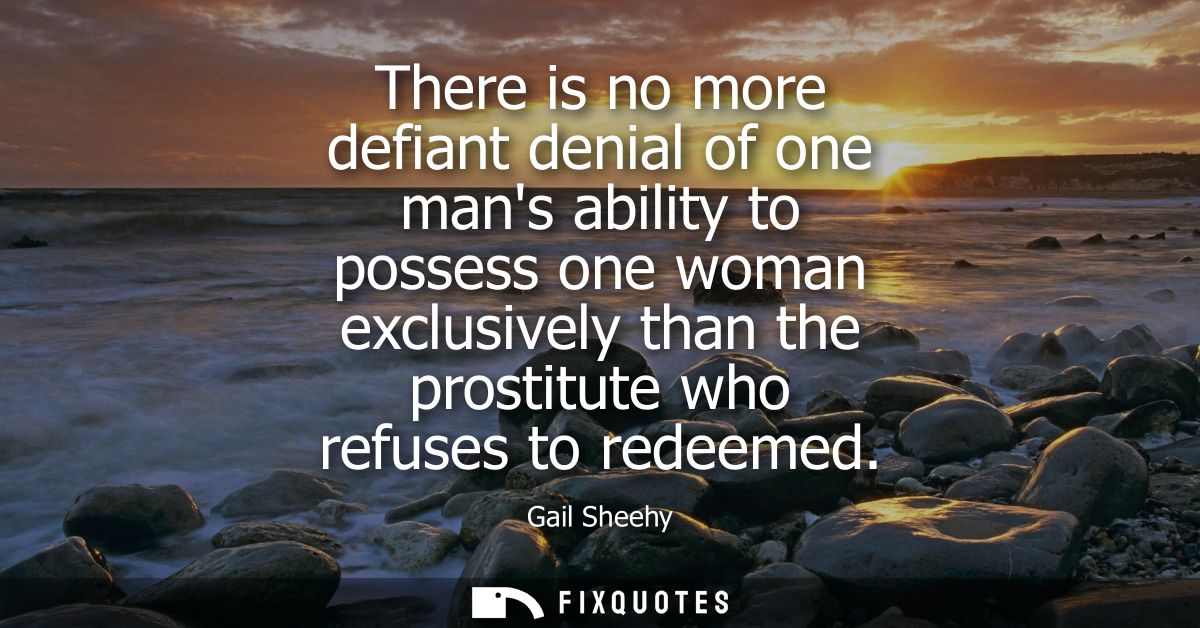 There is no more defiant denial of one mans ability to possess one woman exclusively than the prostitute who refuses to 