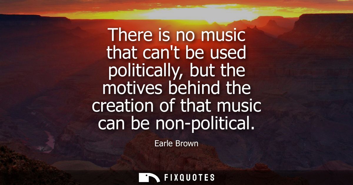 There is no music that cant be used politically, but the motives behind the creation of that music can be non-political
