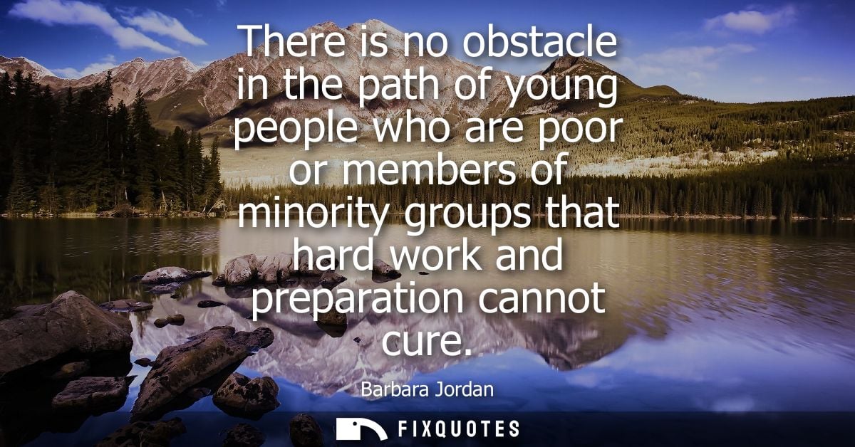 There is no obstacle in the path of young people who are poor or members of minority groups that hard work and preparati