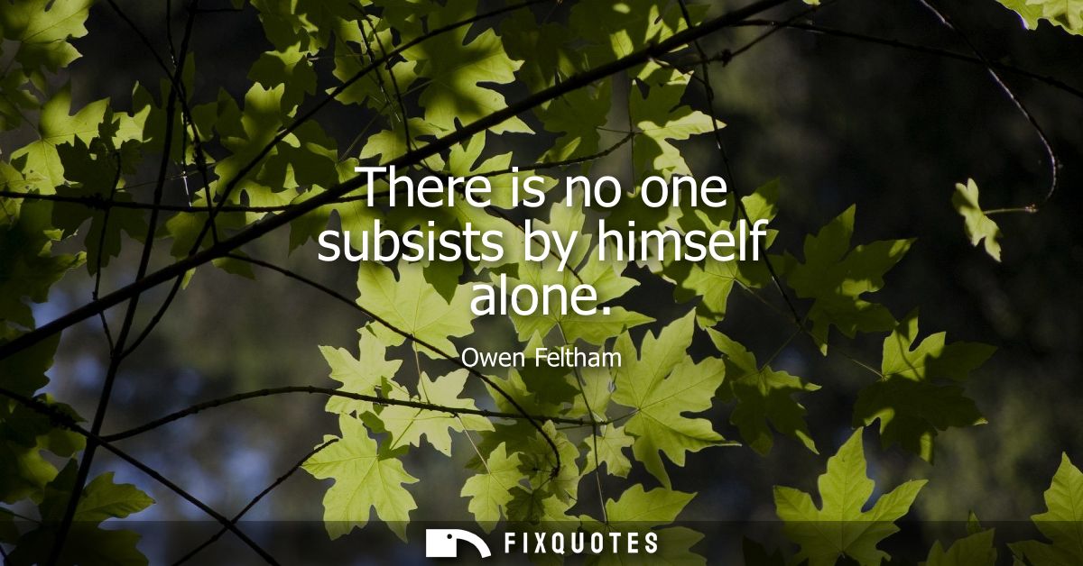 There is no one subsists by himself alone