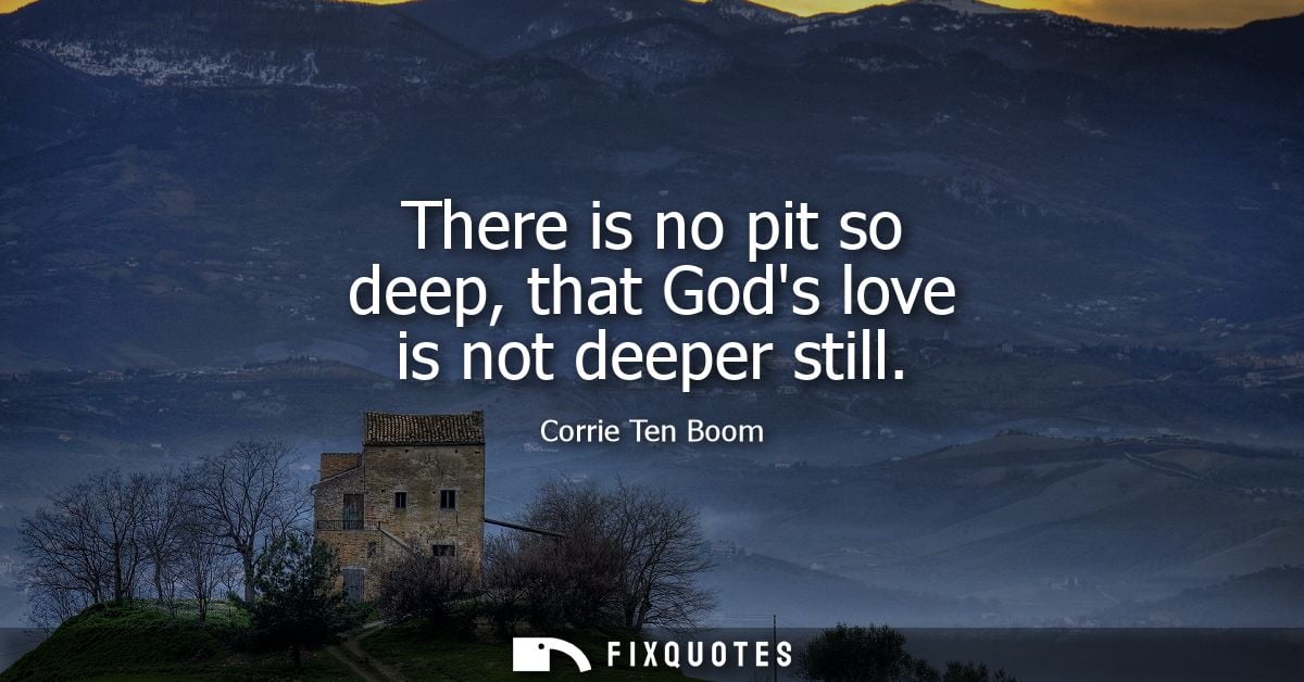 There is no pit so deep, that Gods love is not deeper still