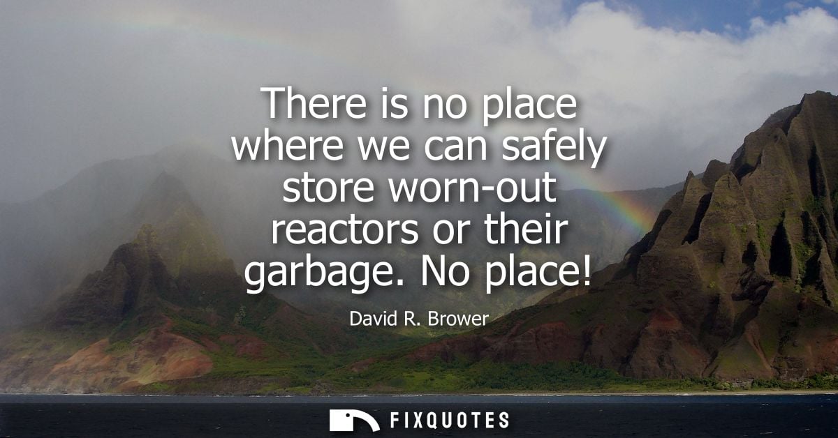 There is no place where we can safely store worn-out reactors or their garbage. No place!