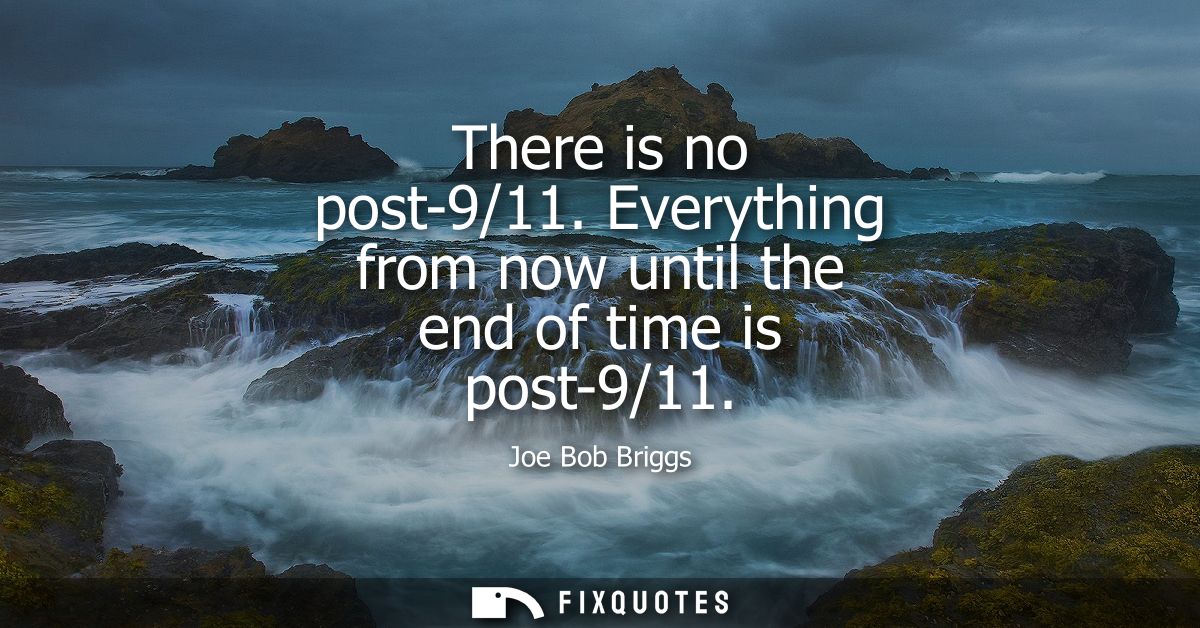 There is no post-9/11. Everything from now until the end of time is post-9/11