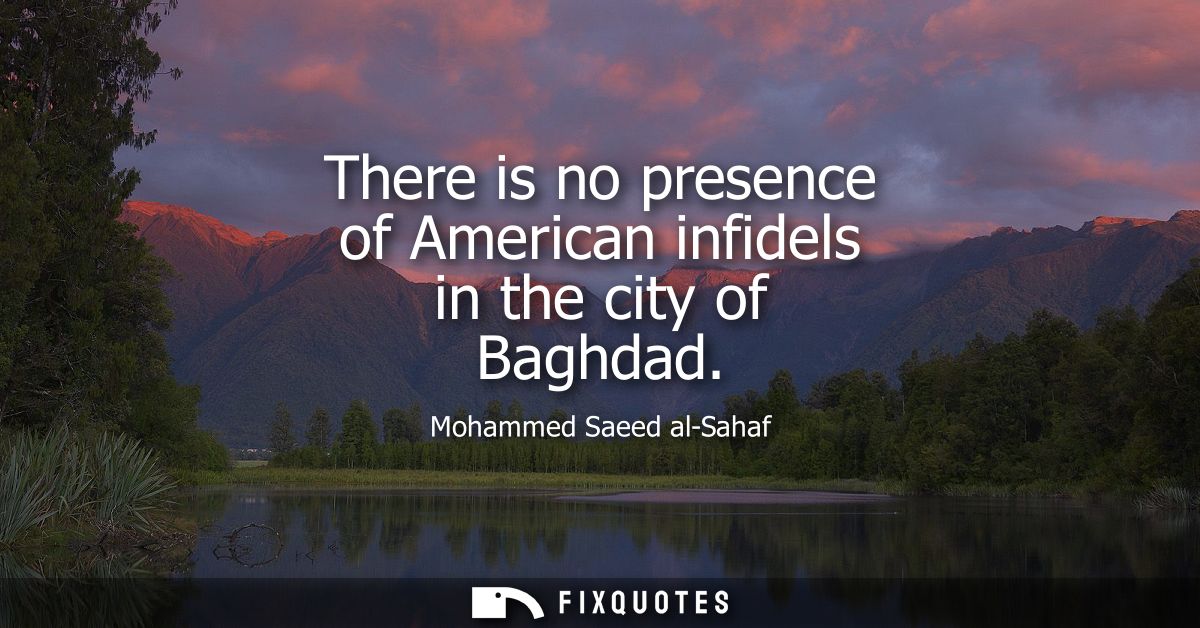 There is no presence of American infidels in the city of Baghdad