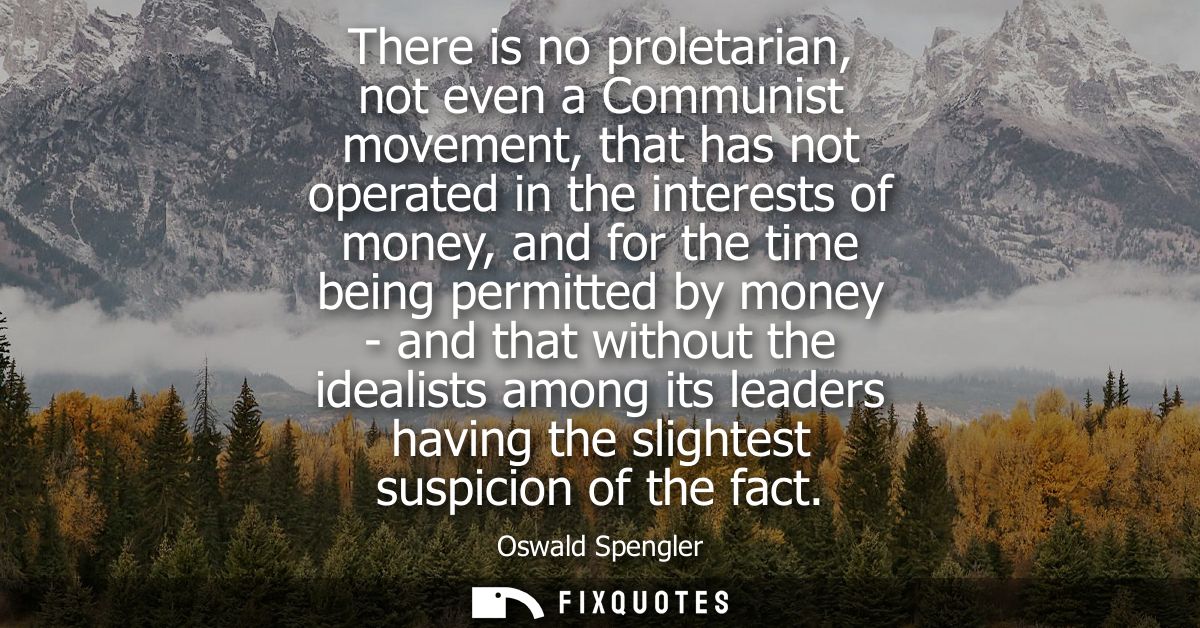 There is no proletarian, not even a Communist movement, that has not operated in the interests of money, and for the tim
