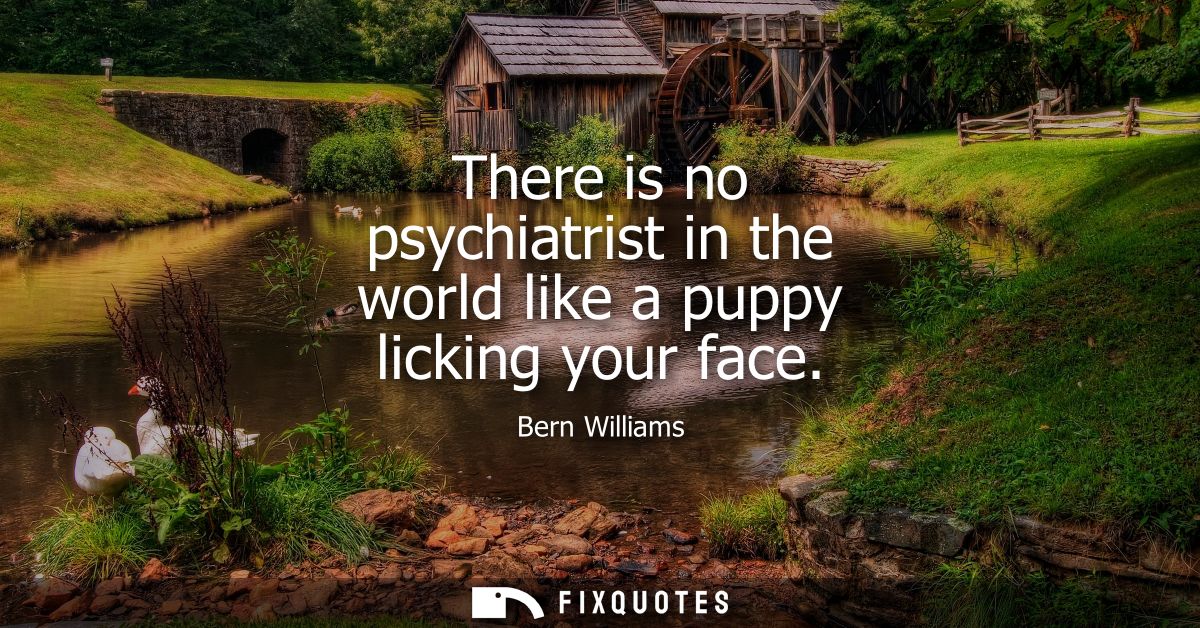 There is no psychiatrist in the world like a puppy licking your face