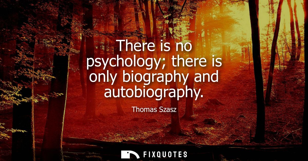 There is no psychology there is only biography and autobiography