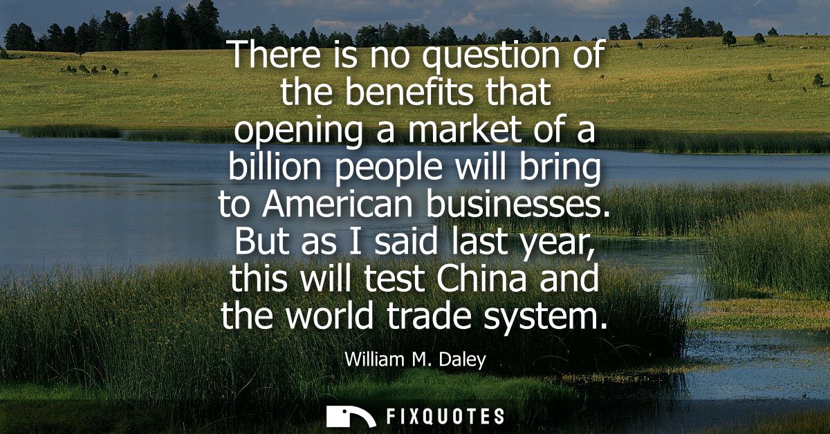 There is no question of the benefits that opening a market of a billion people will bring to American businesses.