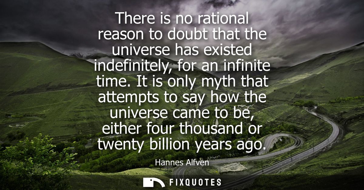 There is no rational reason to doubt that the universe has existed indefinitely, for an infinite time.