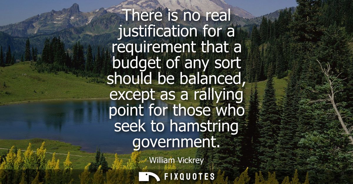 There is no real justification for a requirement that a budget of any sort should be balanced, except as a rallying poin