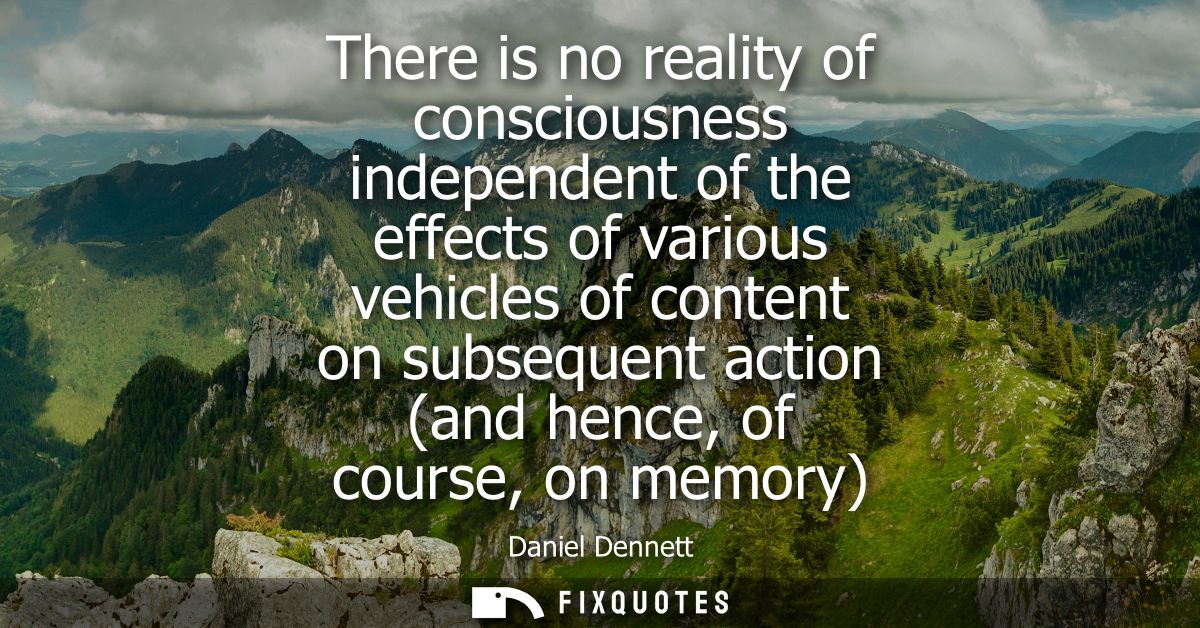 There is no reality of consciousness independent of the effects of various vehicles of content on subsequent action (and