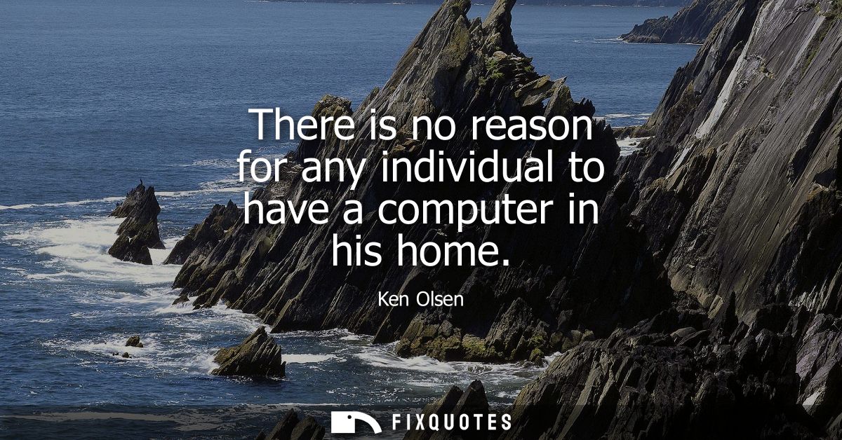 There is no reason for any individual to have a computer in his home