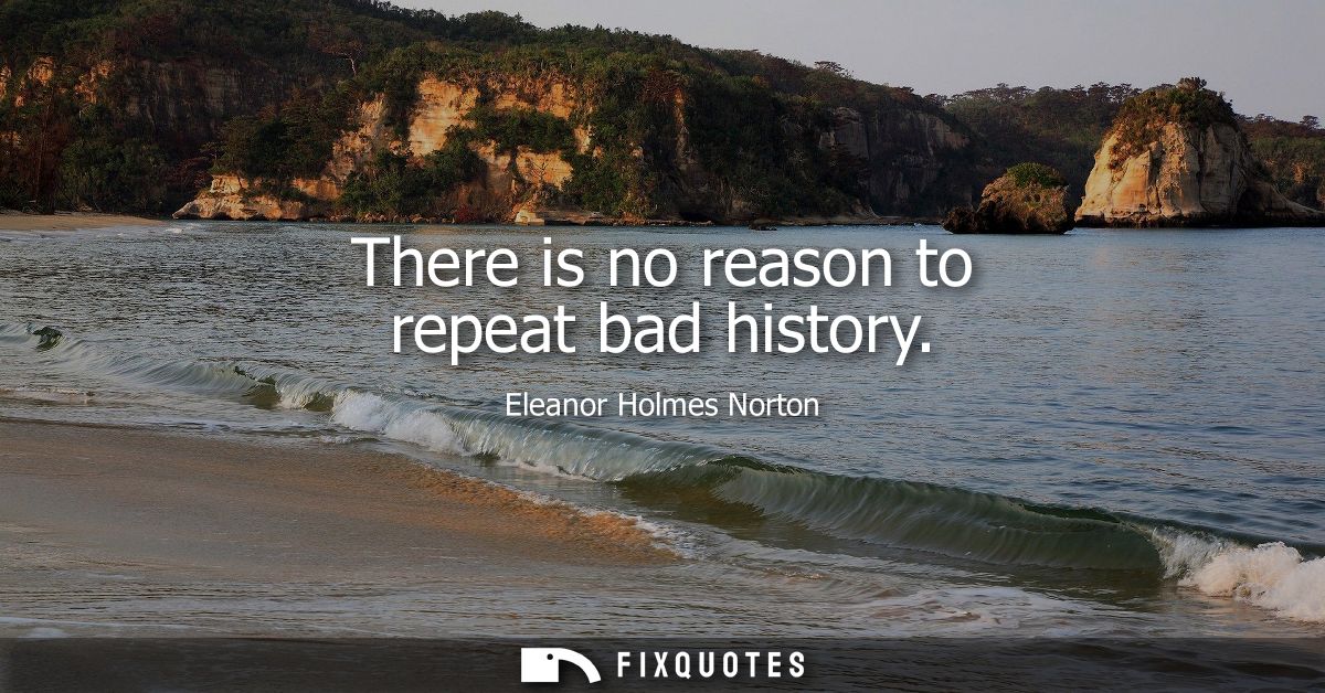 There is no reason to repeat bad history