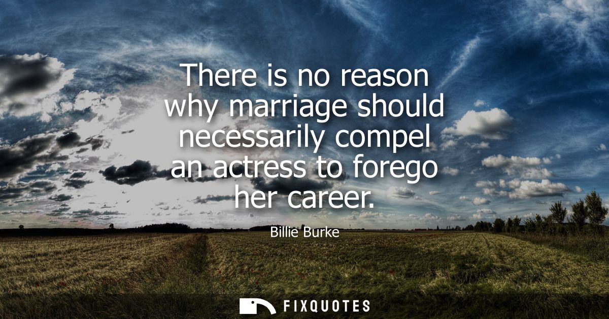 There is no reason why marriage should necessarily compel an actress to forego her career