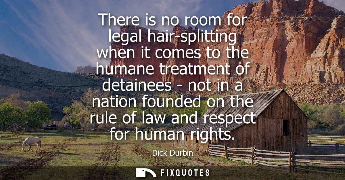 There is no room for legal hair-splitting when it comes to the humane treatment of detainees - not in a nation founded o
