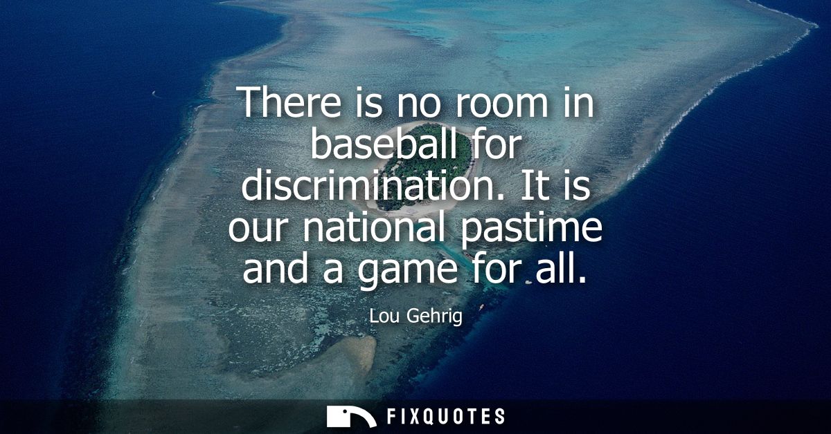 There is no room in baseball for discrimination. It is our national pastime and a game for all
