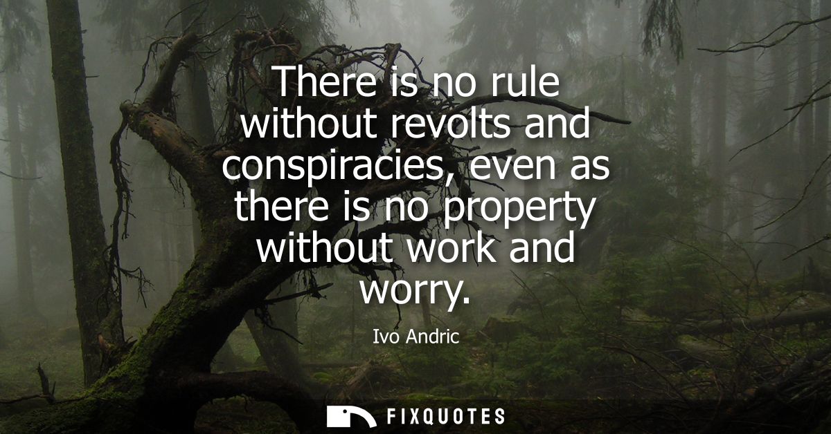 There is no rule without revolts and conspiracies, even as there is no property without work and worry