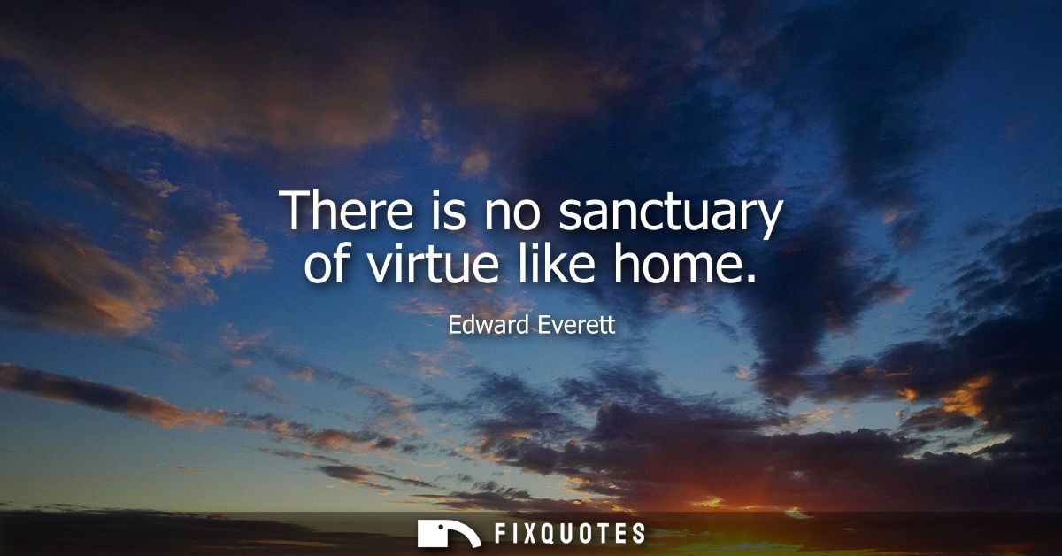 There is no sanctuary of virtue like home