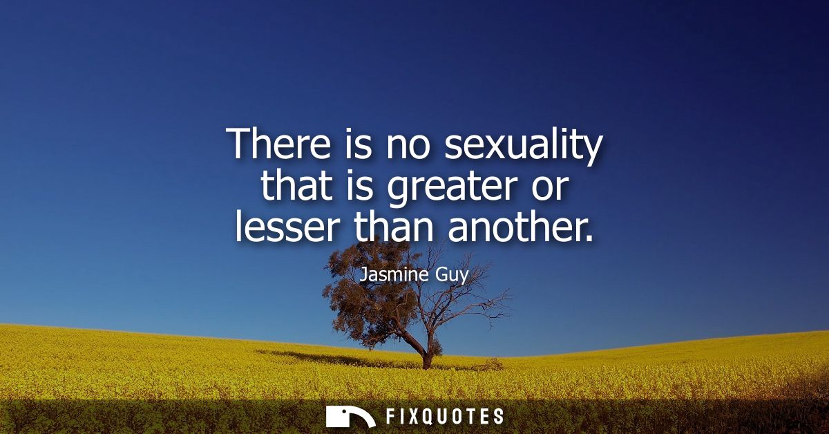 There is no sexuality that is greater or lesser than another