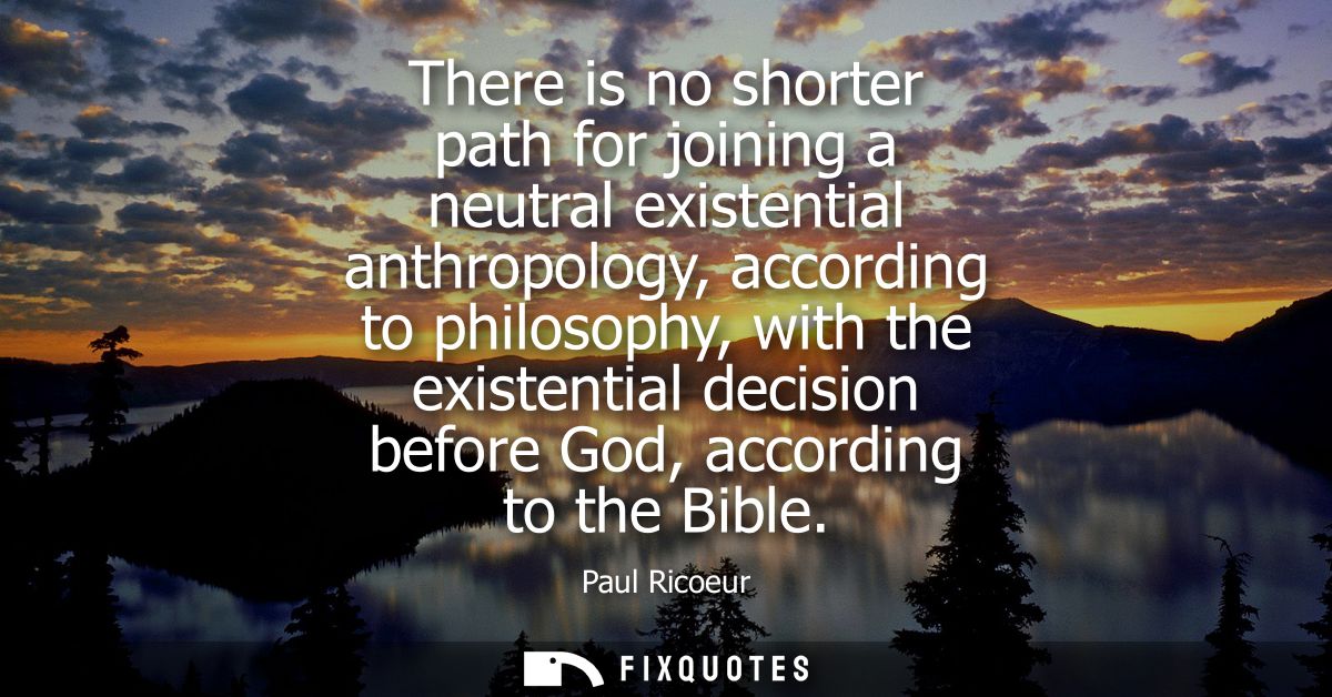 There is no shorter path for joining a neutral existential anthropology, according to philosophy, with the existential d