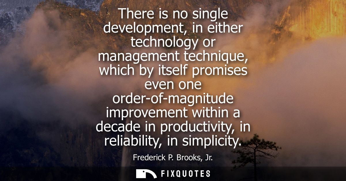There is no single development, in either technology or management technique, which by itself promises even one order-of