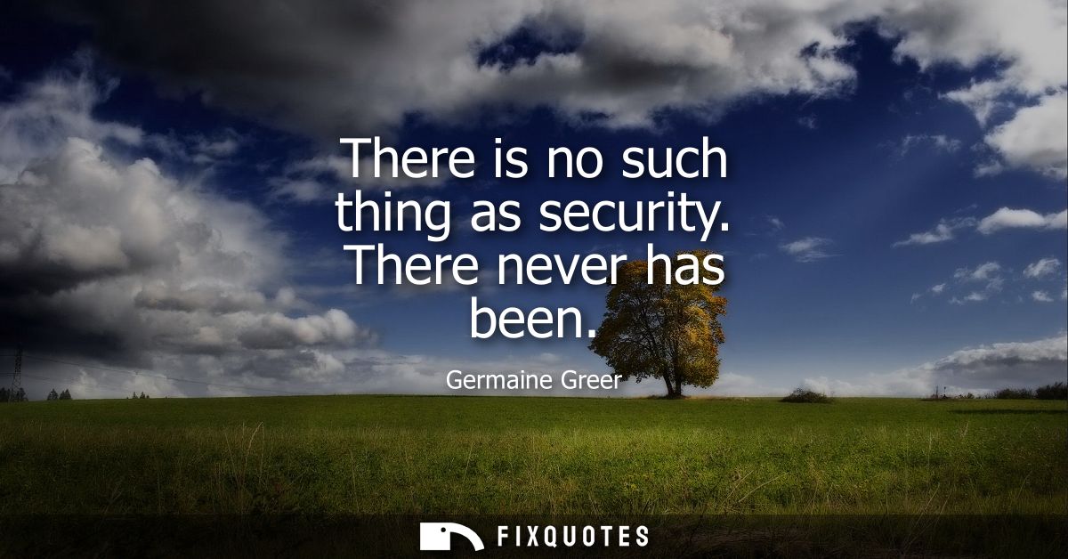 There is no such thing as security. There never has been