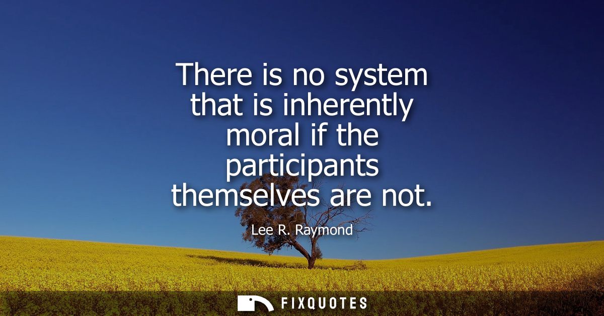 There is no system that is inherently moral if the participants themselves are not