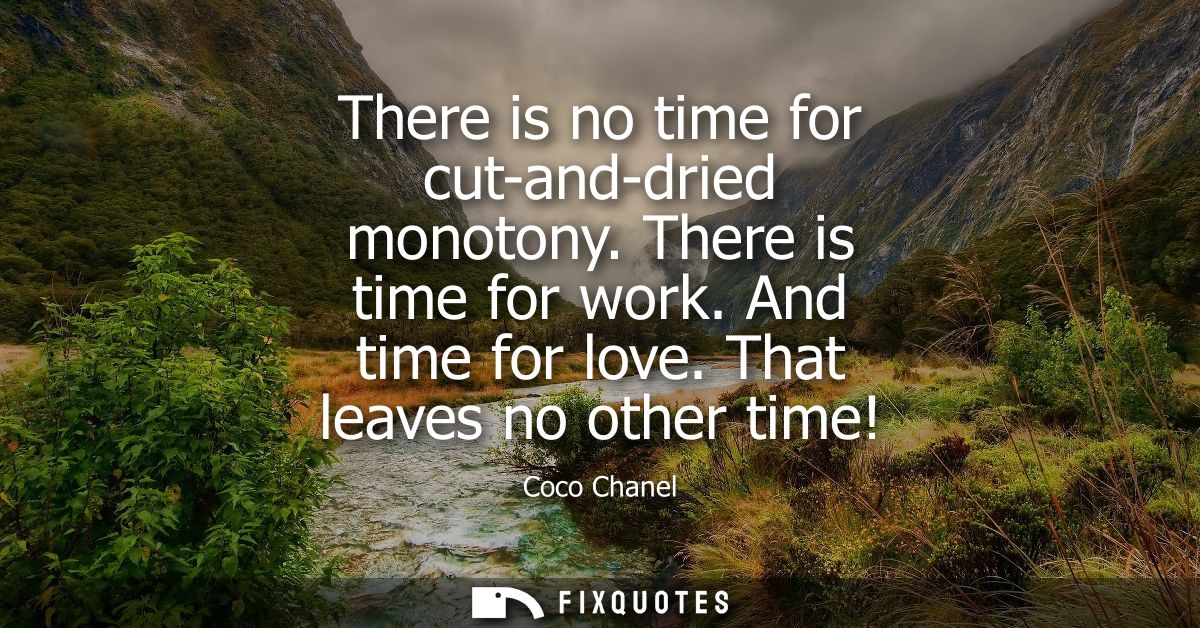 There is no time for cut-and-dried monotony. There is time for work. And time for love. That leaves no other time!