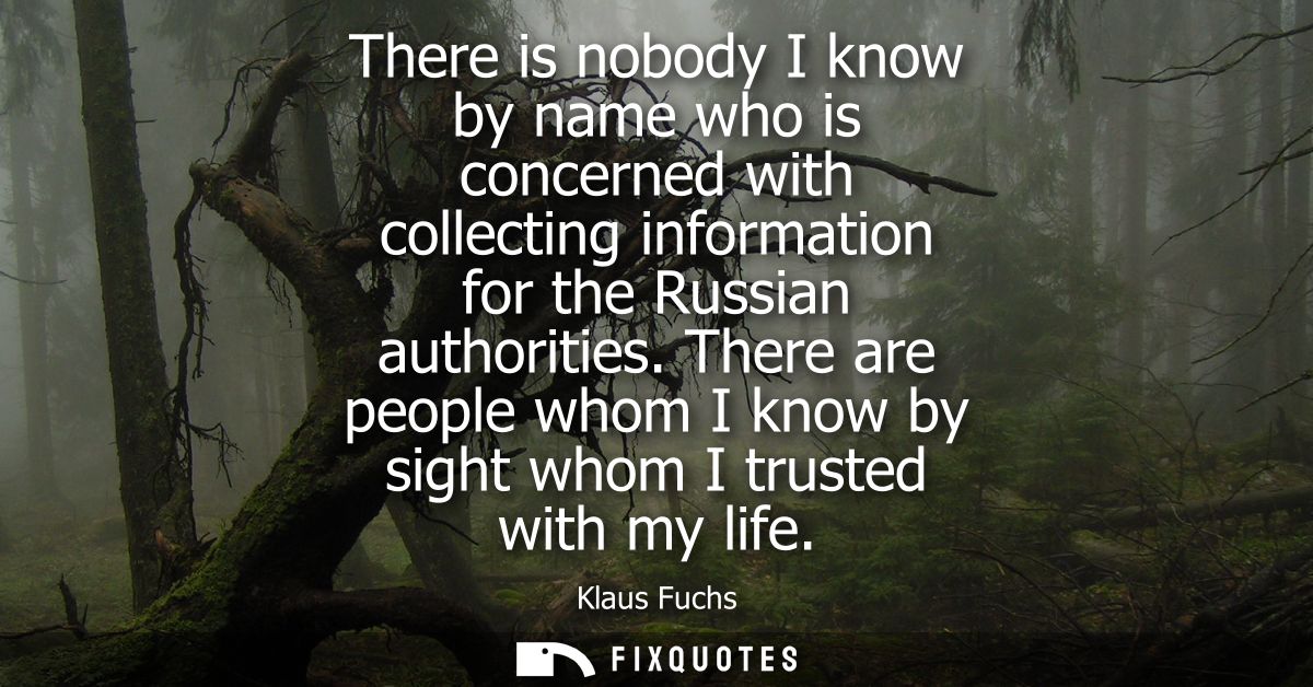 There is nobody I know by name who is concerned with collecting information for the Russian authorities.