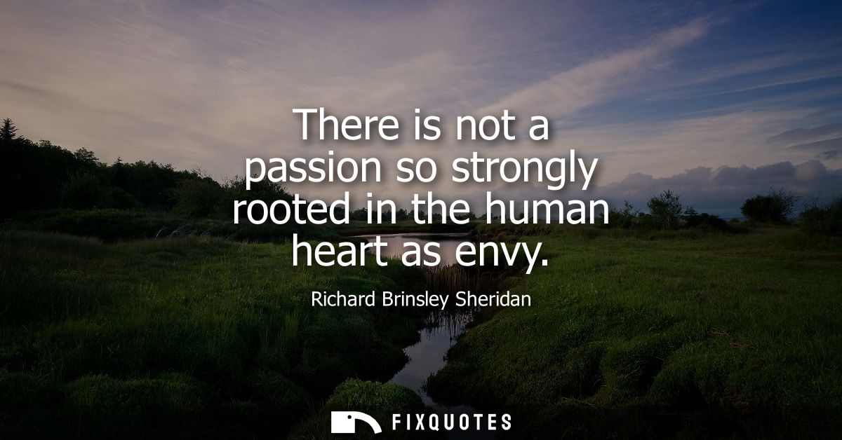 There is not a passion so strongly rooted in the human heart as envy