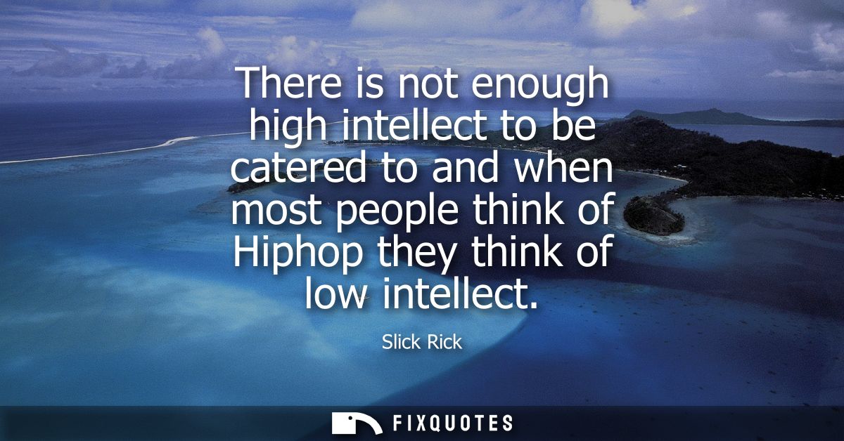 There is not enough high intellect to be catered to and when most people think of Hiphop they think of low intellect
