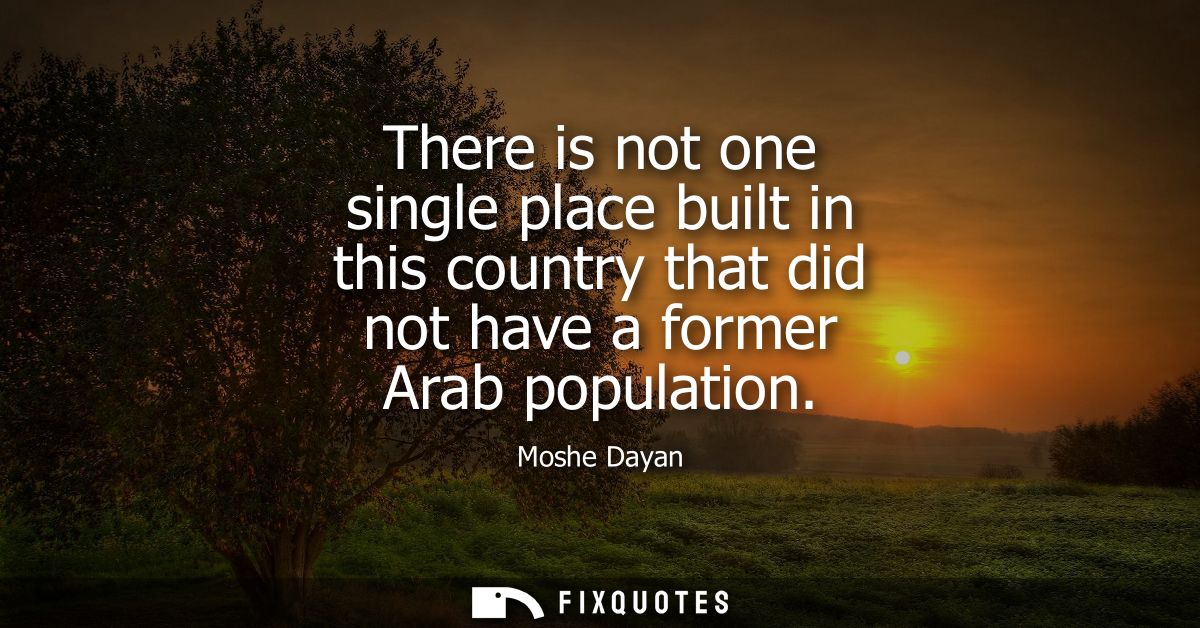 There is not one single place built in this country that did not have a former Arab population