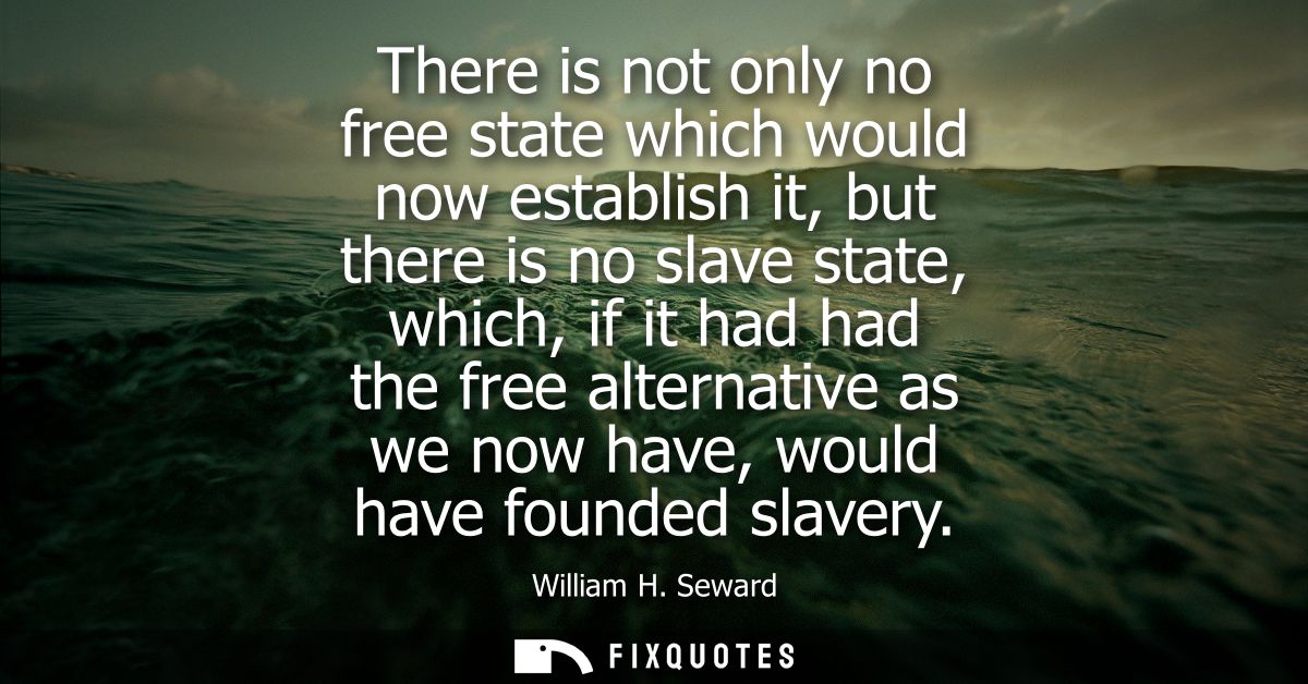 There is not only no free state which would now establish it, but there is no slave state, which, if it had had the free
