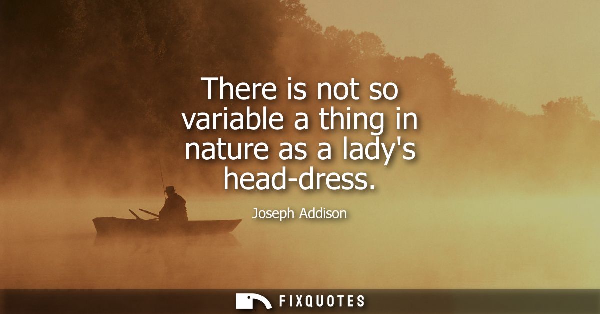 There is not so variable a thing in nature as a ladys head-dress