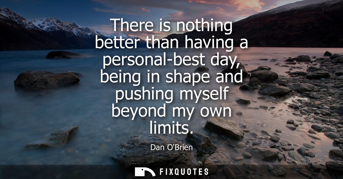 There is nothing better than having a personal-best day, being in shape and pushing myself beyond my own limits