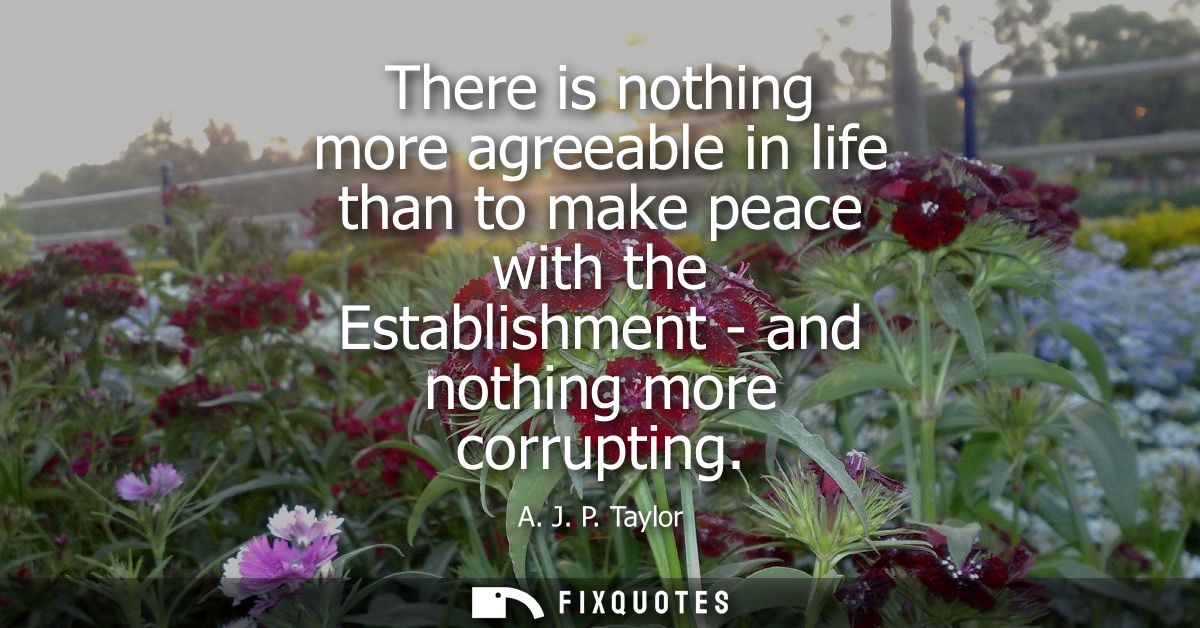 There is nothing more agreeable in life than to make peace with the Establishment - and nothing more corrupting