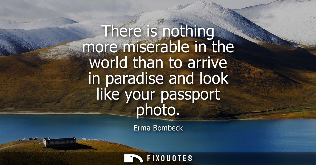 There is nothing more miserable in the world than to arrive in paradise and look like your passport photo