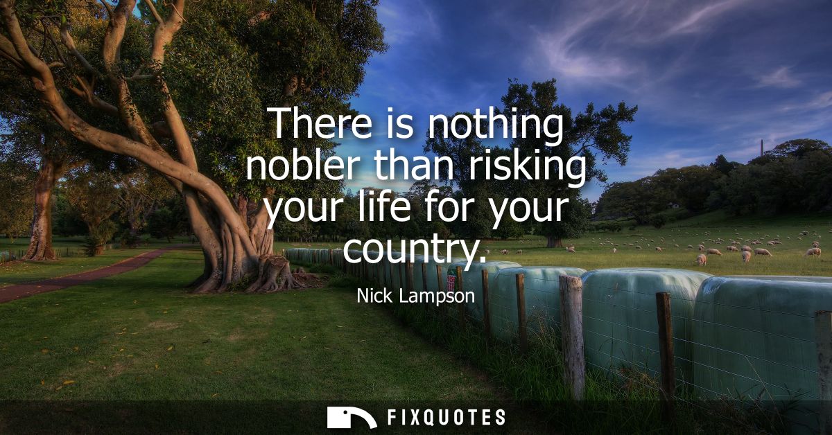 There is nothing nobler than risking your life for your country