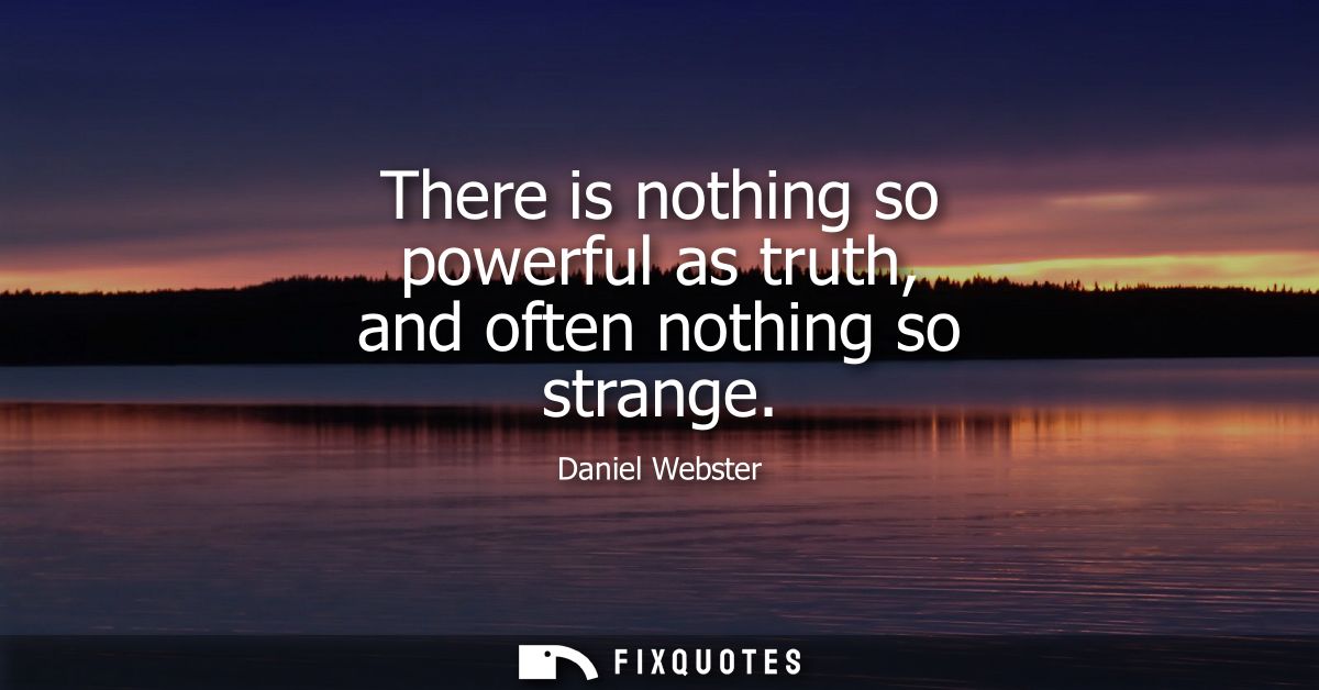 There is nothing so powerful as truth, and often nothing so strange