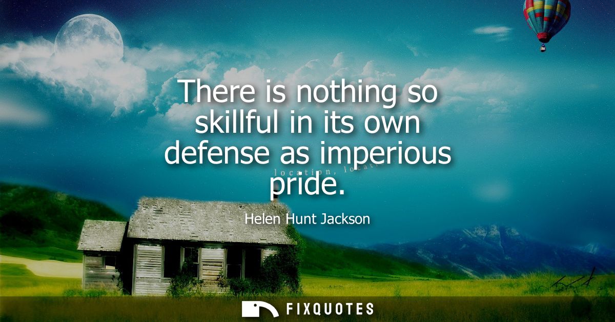 There is nothing so skillful in its own defense as imperious pride