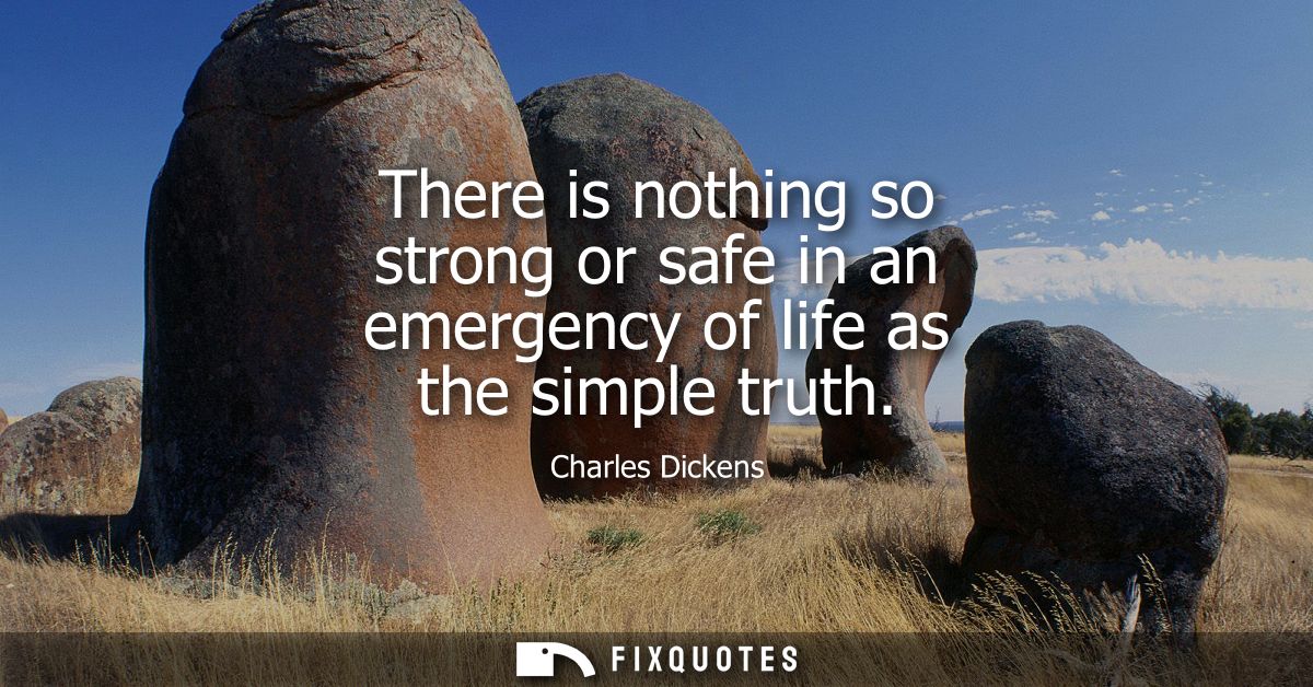 There is nothing so strong or safe in an emergency of life as the simple truth