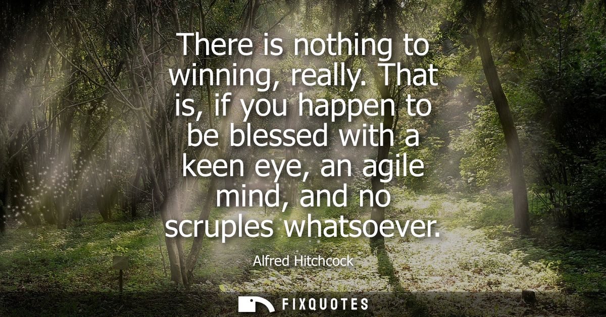 There is nothing to winning, really. That is, if you happen to be blessed with a keen eye, an agile mind, and no scruple