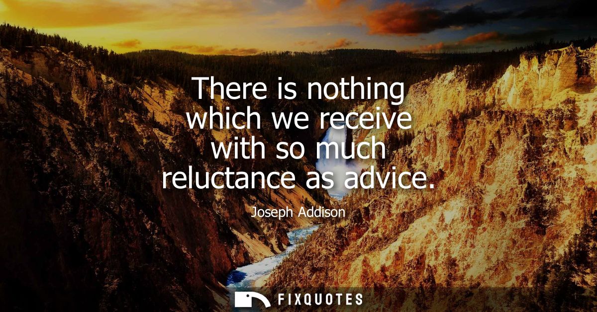 There is nothing which we receive with so much reluctance as advice