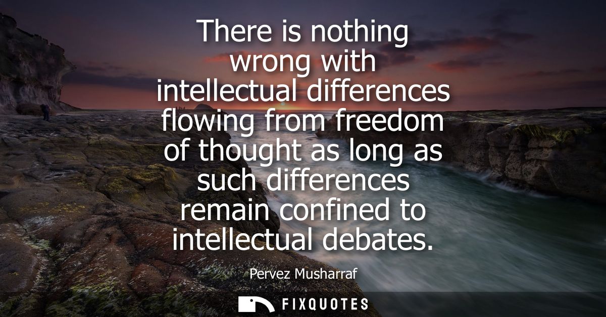 There is nothing wrong with intellectual differences flowing from freedom of thought as long as such differences remain 