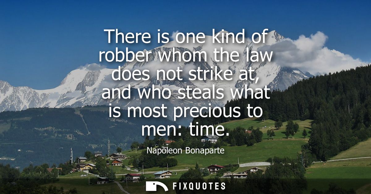 There is one kind of robber whom the law does not strike at, and who steals what is most precious to men: time