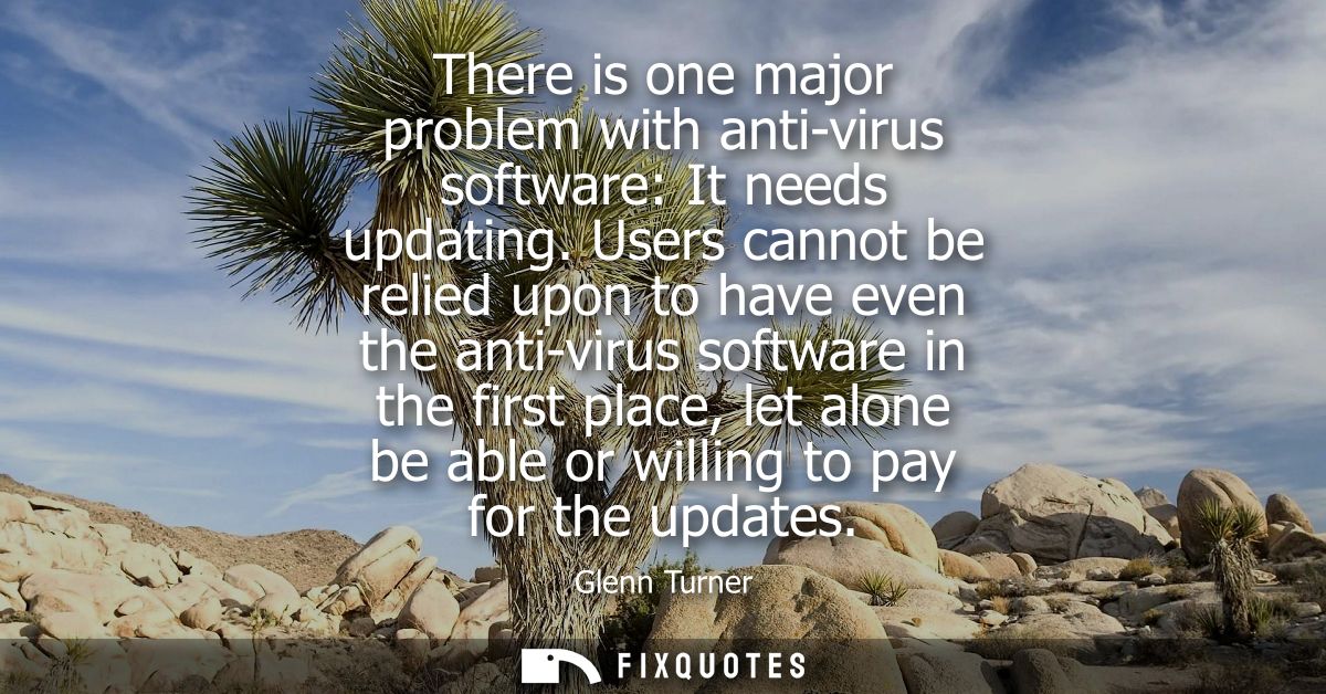 There is one major problem with anti-virus software: It needs updating. Users cannot be relied upon to have even the ant
