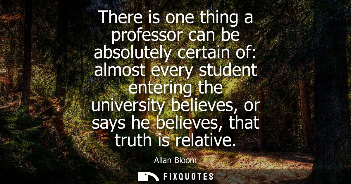 There is one thing a professor can be absolutely certain of: almost every student entering the university believes, or s