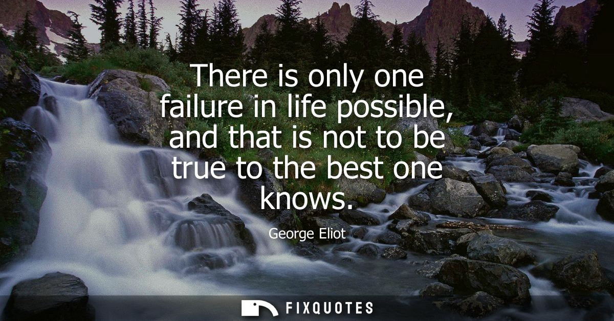 There is only one failure in life possible, and that is not to be true to the best one knows