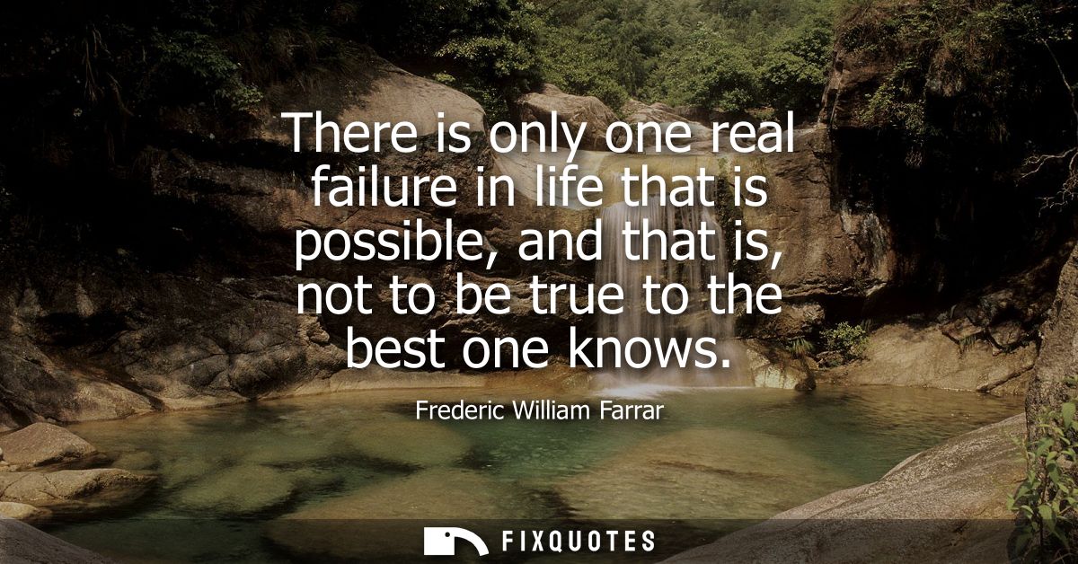 There is only one real failure in life that is possible, and that is, not to be true to the best one knows