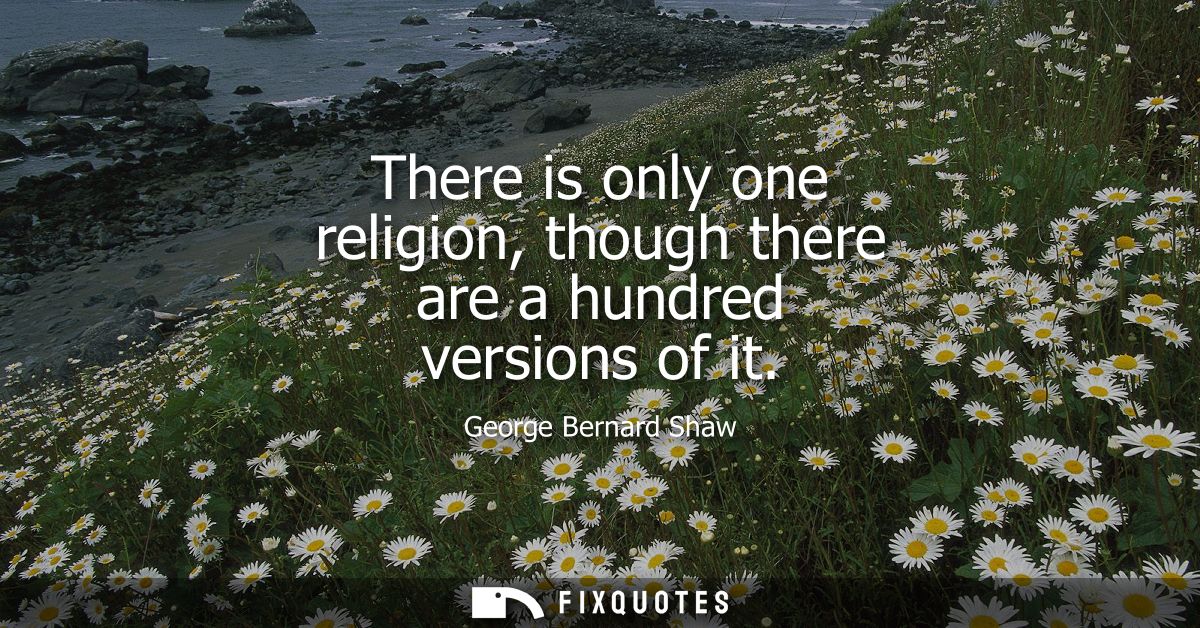There is only one religion, though there are a hundred versions of it